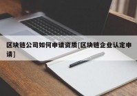 区块链公司如何申请资质[区块链企业认定申请]