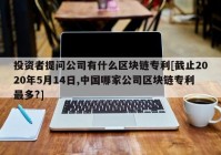 投资者提问公司有什么区块链专利[截止2020年5月14日,中国哪家公司区块链专利最多?]