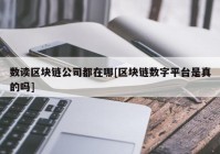 数读区块链公司都在哪[区块链数字平台是真的吗]