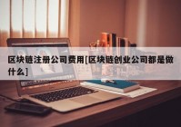 区块链注册公司费用[区块链创业公司都是做什么]