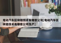 电动汽车区块链技术有哪些公司[电动汽车区块链技术有哪些公司生产]