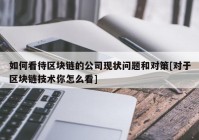 如何看待区块链的公司现状问题和对策[对于区块链技术你怎么看]