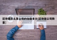 区块链怎么算公司的估值多少[区块链公司数量]