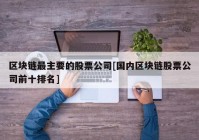 区块链最主要的股票公司[国内区块链股票公司前十排名]