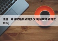 注册一家区块链的公司多少钱[区块链公司注册名]