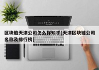 区块链天津公司怎么样知乎[天津区块链公司名称及排行榜]