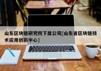 山东区块链研究院下属公司[山东省区块链技术应用创新中心]