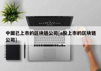 中国已上市的区块链公司[a股上市的区块链公司]