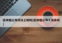 区块链公司可以上班吗[区块链公司工资高吗]