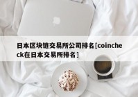 日本区块链交易所公司排名[coincheck在日本交易所排名]