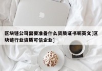 区块链公司需要准备什么资质证书呢英文[区块链行业资质可信企业]