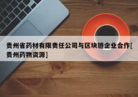 贵州省药材有限责任公司与区块链企业合作[贵州药物资源]