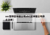 sec暂停区块链公司ubi[区块链公司停止注册]