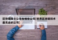 区块链瑞士公司有哪些公司[世界区块链技术最先进的公司]