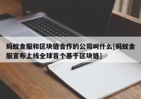 蚂蚁金服和区块链合作的公司叫什么[蚂蚁金服宣布上线全球首个基于区块链]