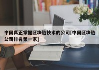 中国真正掌握区块链技术的公司[中国区块链公司排名第一家]