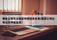 那些公司可以做区块链技术应用[哪家公司公布过区块链业务]