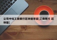 公司中标工商银行区块链项目[工商银行 区块链]